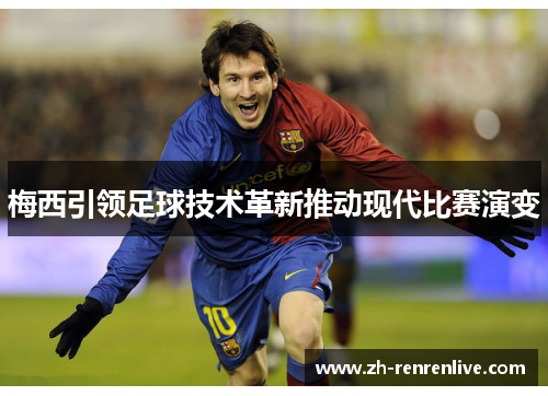 梅西引领足球技术革新推动现代比赛演变 梅西引领足球技术革新推动现代比赛演变