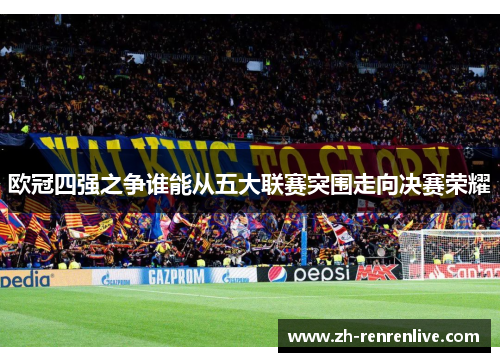 欧冠四强之争谁能从五大联赛突围走向决赛荣耀 欧冠四强之争谁能从五大联赛突围走向决赛荣耀