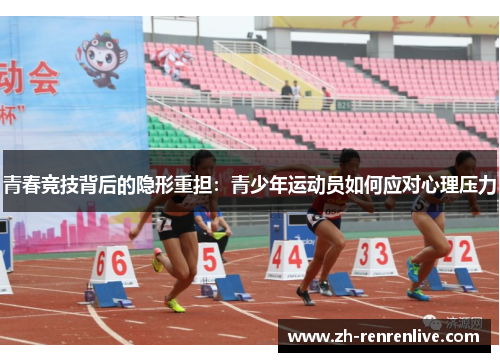 青春竞技背后的隐形重担:青少年运动员如何应对心理压力 青春竞技背后的隐形重担:青少年运动员如何应对心理压力