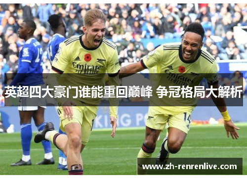 英超四大豪门谁能重回巅峰 争冠格局大解析 英超四大豪门谁能重回巅峰 争冠格局大解析