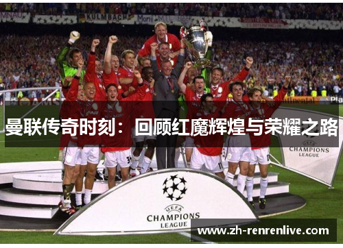 曼联传奇时刻:回顾红魔辉煌与荣耀之路 曼联传奇时刻:回顾红魔辉煌与荣耀之路