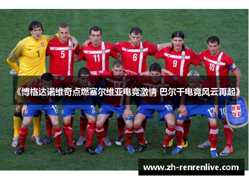 《博格达诺维奇点燃塞尔维亚电竞激情 巴尔干电竞风云再起》