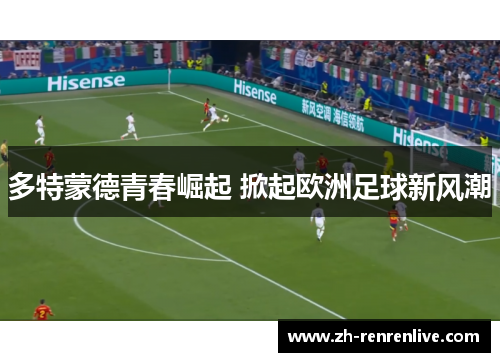 多特蒙德青春崛起 掀起欧洲足球新风潮 多特蒙德青春崛起 掀起欧洲足球新风潮
