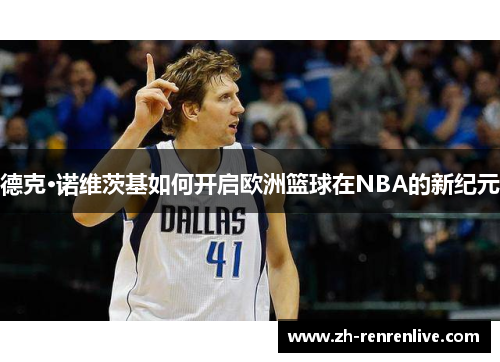 德克·诺维茨基如何开启欧洲篮球在NBA的新纪元 德克·诺维茨基如何开启欧洲篮球在NBA的新纪元