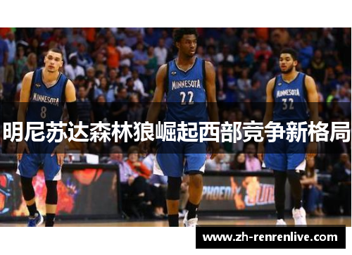 明尼苏达森林狼崛起西部竞争新格局 明尼苏达森林狼崛起西部竞争新格局