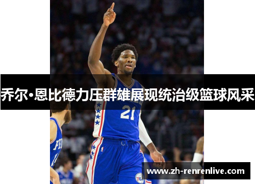 乔尔·恩比德力压群雄展现统治级篮球风采