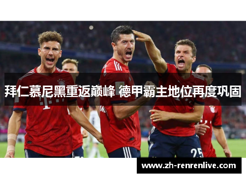 拜仁慕尼黑重返巅峰 德甲霸主地位再度巩固 拜仁慕尼黑重返巅峰 德甲霸主地位再度巩固