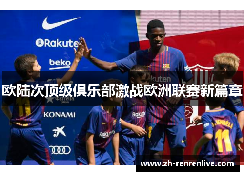 欧陆次顶级俱乐部激战欧洲联赛新篇章 欧陆次顶级俱乐部激战欧洲联赛新篇章