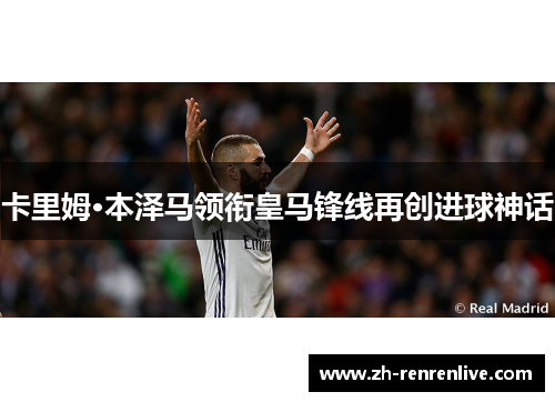 卡里姆·本泽马领衔皇马锋线再创进球神话