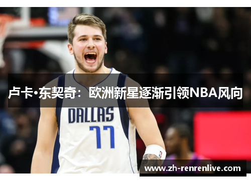 卢卡·东契奇:欧洲新星逐渐引领NBA风向 卢卡·东契奇:欧洲新星逐渐引领NBA风向