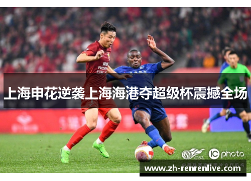 上海申花逆袭上海海港夺超级杯震撼全场 上海申花逆袭上海海港夺超级杯震撼全场