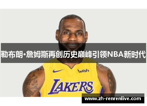 勒布朗·詹姆斯再创历史巅峰引领NBA新时代 勒布朗·詹姆斯再创历史巅峰引领NBA新时代