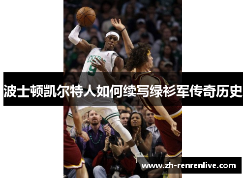 波士顿凯尔特人如何续写绿衫军传奇历史 波士顿凯尔特人如何续写绿衫军传奇历史