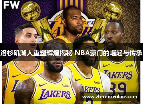 洛杉矶湖人重塑辉煌揭秘 NBA豪门的崛起与传承 洛杉矶湖人重塑辉煌揭秘 NBA豪门的崛起与传承