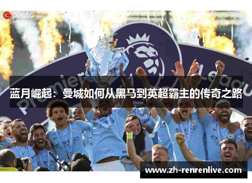 蓝月崛起：曼城如何从黑马到英超霸主的传奇之路