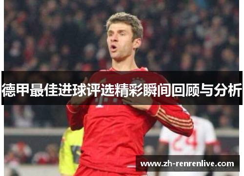 德甲最佳进球评选精彩瞬间回顾与分析 德甲最佳进球评选精彩瞬间回顾与分析