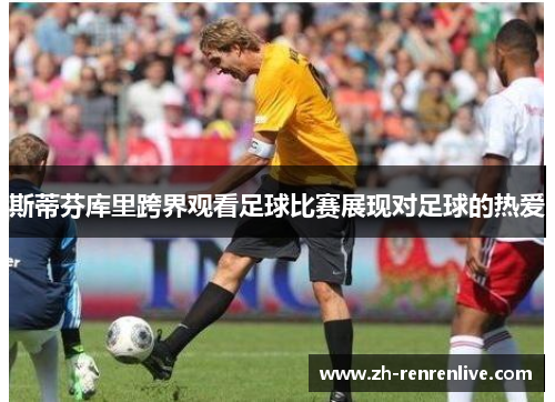 斯蒂芬库里跨界观看足球比赛展现对足球的热爱