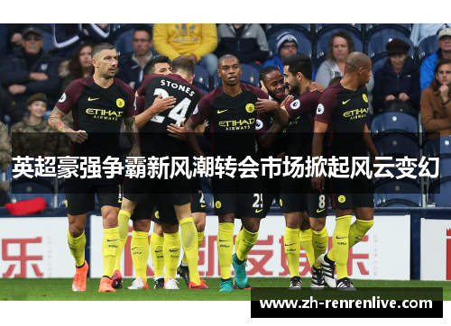 英超豪强争霸新风潮转会市场掀起风云变幻 英超豪强争霸新风潮转会市场掀起风云变幻