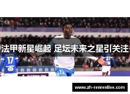 法甲新星崛起 足坛未来之星引关注 法甲新星崛起 足坛未来之星引关注