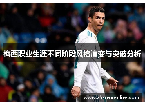 梅西职业生涯不同阶段风格演变与突破分析 梅西职业生涯不同阶段风格演变与突破分析