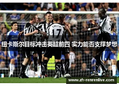 纽卡斯尔目标冲击英超前四 实力能否支撑梦想 纽卡斯尔目标冲击英超前四 实力能否支撑梦想