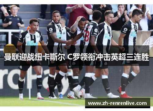 曼联迎战纽卡斯尔 C罗领衔冲击英超三连胜