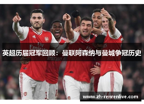 英超历届冠军回顾:曼联阿森纳与曼城争冠历史 英超历届冠军回顾:曼联阿森纳与曼城争冠历史
