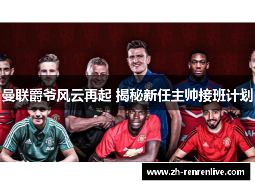 曼联爵爷风云再起 揭秘新任主帅接班计划 曼联爵爷风云再起 揭秘新任主帅接班计划