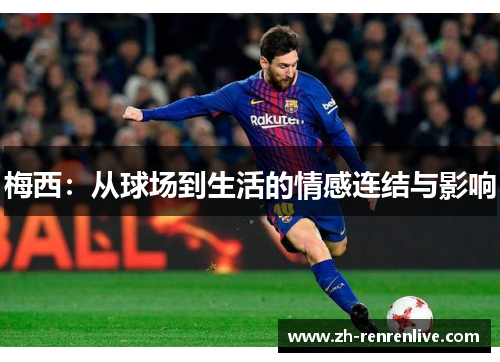 梅西:从球场到生活的情感连结与影响 梅西:从球场到生活的情感连结与影响