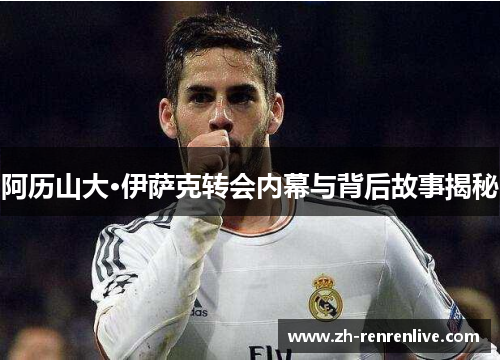 阿历山大·伊萨克转会内幕与背后故事揭秘 阿历山大·伊萨克转会内幕与背后故事揭秘
