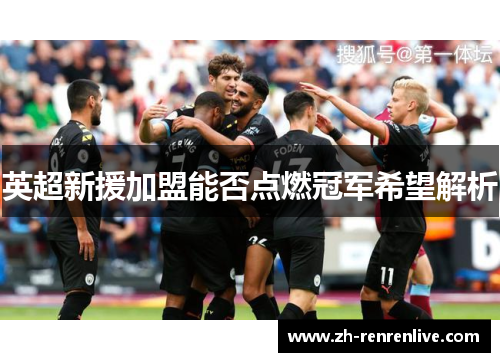 英超新援加盟能否点燃冠军希望解析 英超新援加盟能否点燃冠军希望解析