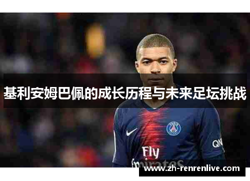 基利安姆巴佩的成长历程与未来足坛挑战 基利安姆巴佩的成长历程与未来足坛挑战