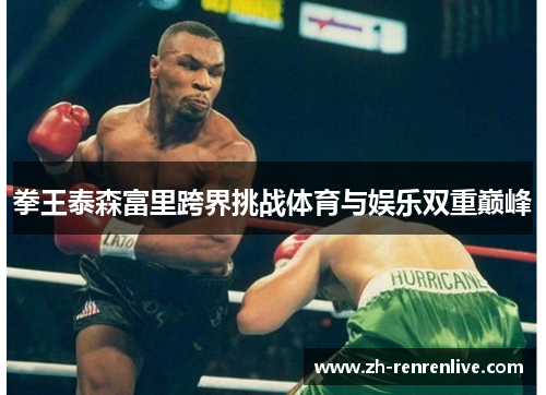 拳王泰森富里跨界挑战体育与娱乐双重巅峰