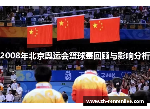 2008年北京奥运会篮球赛回顾与影响分析 2008年北京奥运会篮球赛回顾与影响分析