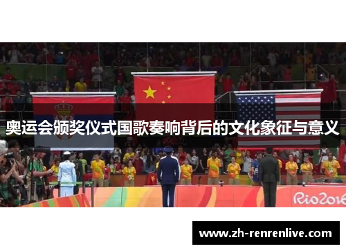 奥运会颁奖仪式国歌奏响背后的文化象征与意义