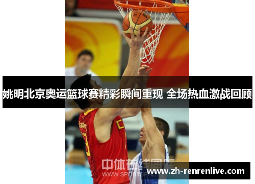 姚明北京奥运篮球赛精彩瞬间重现 全场热血激战回顾