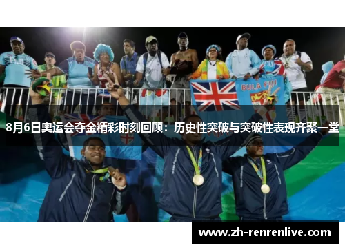 8月6日奥运会夺金精彩时刻回顾：历史性突破与突破性表现齐聚一堂